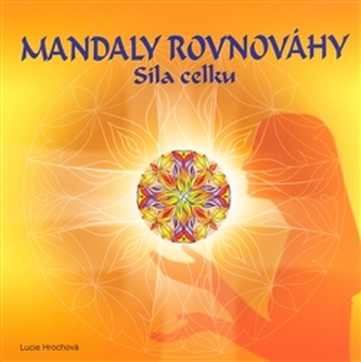 Mandaly rovnováhy (Síla celku) - Lucie Hrochová